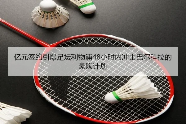 亿元签约引爆足坛利物浦48小时内冲击巴尔科拉的豪购计划